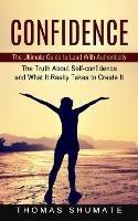 Confidence: The Ultimate Guide to Lead With Authenticity (The Truth About Self-confidence and What It Really Takes to Create It) - Thomas Shumate - cover