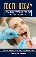 Tooth Decay: Heal Your Teeth and Prevent Cavity Naturally (The Most Effective Way to Cure and Prevent Cavities at Home)