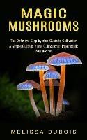 Magic Mushrooms: The Definitive Step-by-step Guide to Cultivation (A Simple Guide to Home Cultivation of Psychedelic Mushrooms) - Melissa DuBois - cover