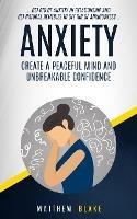 Anxiety: Create A Peaceful Mind And Unbreakable Confidence (Get Rid Of Anxiety In Relationship And Get Natural Remedies To Get Rid Of Anxiousness) - Matthew Blake - cover