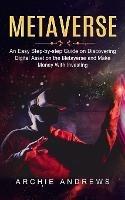 Metaverse: An Easy Step-by-step Guide on Discovering (Digital Asset on the Metaverse and Make Money With Investing) - Archie Andrews - cover