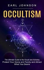 Occultism: The Ultimate Guide to the Occult and Alchemy (Protect Your Home and Family and Attract What You Desire)