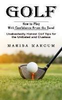 Golf: How to Play With Confidence From the Sand (Unabashedly Honest Golf Tips for the Unitiated and Clueless)