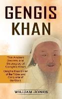 Genghis Khan: The Ancient Secrets and Strategies of Genghis Khan (Genghis Khan Uniter of the Tribes and Conqueror of the World): The Ancient Secrets and Strategies of Genghis Khan (Genghis Khan Uniter of the Tribes and Conqueror of the World) - William Jones - cover