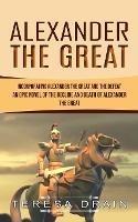 Alexander The Great: Incorporating Alexander the Great and the Defeat (An Epic Novel of the Decline and Death of Alexander the Great)