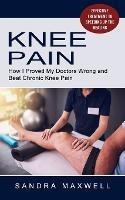 Knee Pain: Effective Treatment to Speeding Up the Healing (How I Proved My Doctors Wrong and Beat Chronic Knee Pain) - Sandra Maxwell - cover