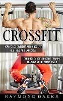 Crossfit: How To Lose Weight With Crossfit Routines And Exercises (Learn More About Crossfit Training Reaching Your Fitness Goals)