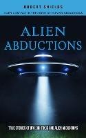 Alien Abductions: Alien Contact In The Form Of Human Abductions(True Stories Of Ufo Sightings And Alien Abductions) - Robert Shields - cover