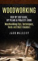 Woodworking: Step by Step Guide, DIY Plans & Projects Book (Woodworking Tips, Techniques, Tools and their Creators) - Jack Mallory - cover