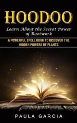 Hoodoo: Learn About the Secret Power of Rootwork (A Powerful Spell Book to Discover the Hidden Powers of Plants)