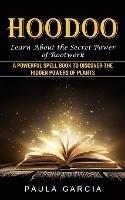 Hoodoo: Learn About the Secret Power of Rootwork (A Powerful Spell Book to Discover the Hidden Powers of Plants)