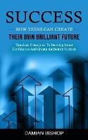 Success: How Teens Can Create Their Own Brilliant Future (Timeless Principles To Develop Inner Confidence And Create Authentic Success) - Damian Bishop - cover