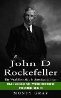 John D Rockefeller: The Wealthiest Man in American History (Advice and Words of Wisdom on Building and Sharing Wealth) - Monty Gray - cover