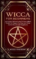 Wicca for Beginners: A Guide to Cultivating Real Wiccan Beliefs (Useful for Improving Your and Your Loved Health and Happiness)