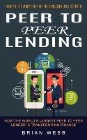 Peer to Peer Lending: How to Get Your Peer-to-peer Investments Started (How the World's Largest Peer to Peer Lender Is Transforming Finance) - Brian Webb - cover