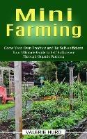 Mini Farming: Grow Your Own Produce and Be Self-sufficient (Your Ultimate Guide to Self Sufficiency Through Organic Farming) - Valerie Hurd - cover