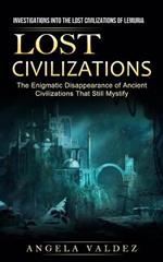 Lost Civilizations: Investigations Into the Lost Civilizations of Lemuria (The Enigmatic Disappearance of Ancient Civilizations That Still Mystify)