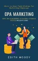 Cpa Marketing: How to Get Paid Online for Referring Signups (How Cpa Marketing is Making Average People Millionaires) - Edith Moody - cover