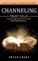 Channeling: Practical Techniques to Connect With Your Spirit (Trust Your Intuition and Embrace the Force That Connects Us All) - Bryan Crary - cover