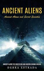 Ancient Aliens: Ancient Aliens and Secret Societies (Ancient Aliens the Unseen God and Modern Chronic Disease)