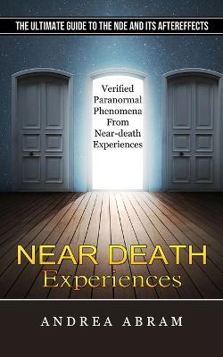 Near Death Experiences: The Ultimate Guide to the Nde and Its Aftereffects (Verified Paranormal Phenomena From Near-death Experiences) - Andrea Abram - cover