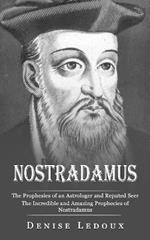 Nostradamus: The Prophesies of an Astrologer and Reputed Seer (The Incredible and Amazing Prophecies of Nostradamus)