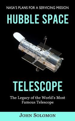 Hubble Space Telescope: Nasa's Plans for a Servicing Mission (The Legacy of the World's Most Famous Telescope) - John Solomon - cover