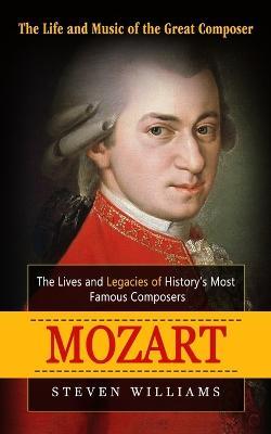 Mozart: The Life and Music of the Great Composer (The Lives and Legacies of History's Most Famous Composers) - Steven Williams - cover