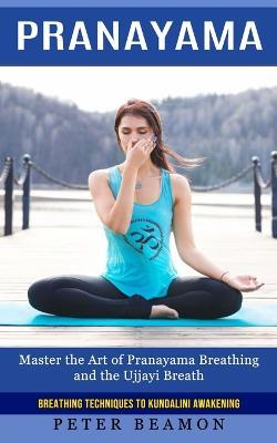 Pranayama: Breathing Techniques to Kundalini Awakening (Master the Art of Pranayama Breathing and the Ujjayi Breath) - Peter Beamon - cover