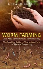 Worm Farming: Learn About Vermiculture and Vermicomposting(The Practical Guide to This Unique Form of Natural Composting)