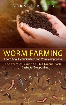 Worm Farming: Learn About Vermiculture and Vermicomposting(The Practical Guide to This Unique Form of Natural Composting) - Gerald Blake - cover