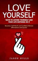 Love Yourself: Ways to Loving Yourself Like Your Life Depends on It (Become a Self Worth and Confident Woman Affirmations and Quotes)