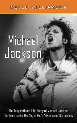 Michael Jackson: The Inspirational Life Story of Michael Jackson (The Truth Behind the King of Pop's Adventurous Life Journey) - Nelle Williamson - cover