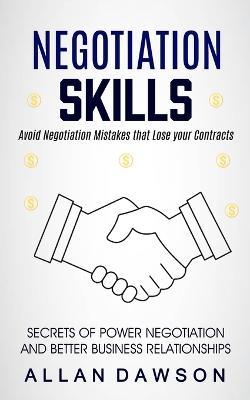 Negotiation Skills: Avoid Negotiation Mistakes That Lose Your Contracts (Secrets Of Power Negotiation And Better Business Relationships) - Allan Dawson - cover