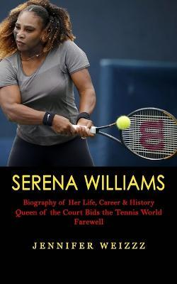 Serena Williams: Biography of Her Life, Career & History (Queen of the Court Bids the Tennis World Farewell) - Jennifer Weizzz - cover