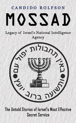Mossad: Legacy of Israel's National Intelligence Agency (The Untold Stories of Israel's Most Effective Secret Service) - Candido Rolfson - cover