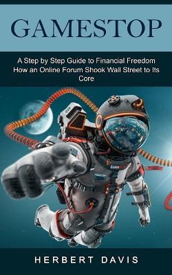 GameStop: A Step by Step Guide to Financial Freedom (How an Online Forum Shook Wall Street to Its Core) - Herbert Davis - cover