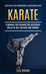 Karate: A Manual for Training the Necessary Skills of Self-defense and Combat (Easy Step by Step Instructions & Learn Martial Arts)