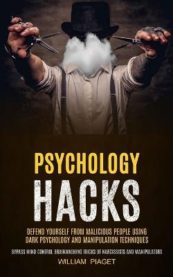 Psychology Hacks: Defend Yourself From Malicious People Using Dark Psychology and Manipulation Techniques (Bypass Mind Control Brainwashing Tricks of Narcissists and Manipulators) - William Piaget - cover