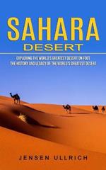 Sahara Desert: Exploring the World's Greatest Desert on Foot (The History and Legacy of the World's Greatest Desert)