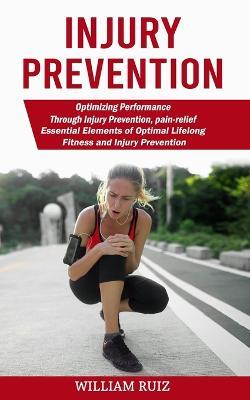 Injury Prevention: Optimizing Performance Through Injury Prevention, pain-relief (Essential Elements of Optimal Lifelong Fitness and Injury Prevention) - William Ruiz - cover