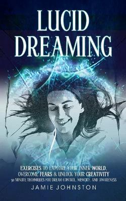 Lucid Dreaming: Exercises To Explore Your Inner World, Overcome Fears & Unlock Your Creativity (30 Minute Techniques For Dream Control, Memory, And Awareness) - Jamie Johnston - cover