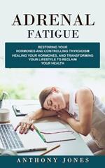 Adrenal Fatigue: Restoring Your Hormones and Controlling Thyroidism (Healing Your Hormones, and Transforming Your Lifestyle to Reclaim Your Health)