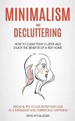 Minimalism and Decluttering: How to Clear Your Clutter and Enjoy the Benefits of a Tidy Home (Tricks & Tips to Live Better With Less as a Minimalist and Embracing Happiness)