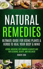 Natural Remedies: Ultimate Guide For Using Plants & Herbs To Heal Your Body & Mind (Herbal Medicine For Common Ailments And For Cleaning, Beauty, And Wellness)
