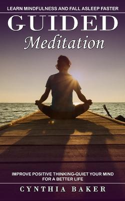 Guided Meditation: Learn Mindfulness and Fall Asleep Faster (Improve Positive Thinking-quiet Your Mind for a Better Life) - Cynthia Baker - cover