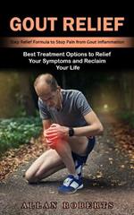 Gout Relief: Best Treatment Options to Relief Your Symptoms and Reclaim Your Life (Step Relief Formula to Stop Pain from Gout Inflammation)