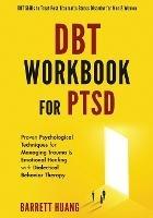 DBT Workbook For PTSD: Proven Psychological Techniques for Managing Trauma & Emotional Healing with Dialectical Behavior Therapy DBT Skills to Treat Post-Traumatic Stress Disorder for Men & Women - Barrett Huang - cover