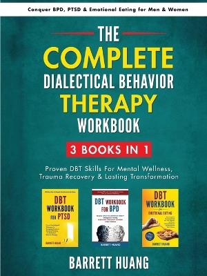 The Complete Dialectal Behavior Therapy Workbook: 3-Books-In-1: Proven DBT Skills For Mental Wellness, Trauma Recovery & Lasting Transformation Conquer BPD, PTSD & Emotional Eating for Men & Women - Barrett Huang - cover