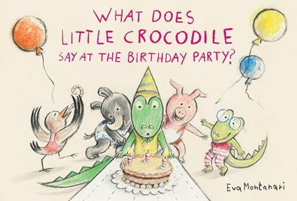 What Does Little Crocodile Say At the Birthday Party? - Eva Montanari - ebook